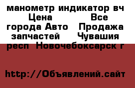 манометр индикатор вч › Цена ­ 1 000 - Все города Авто » Продажа запчастей   . Чувашия респ.,Новочебоксарск г.